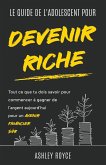 LE GUIDE DE L'ADOLESCENT POUR DEVENIR RICHE Tout ce que tu dois savoir pour commencer à gagner de l'argent aujourd'hui pour un avenir financier sûr.