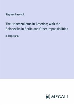 The Hohenzollerns in America; With the Bolsheviks in Berlin and Other Impossibilities - Leacock, Stephen