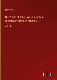 The Works of John Dryden, now first collected in eighteen volumes - Dryden, John