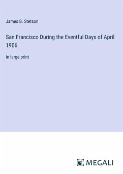 San Francisco During the Eventful Days of April 1906 - Stetson, James B.