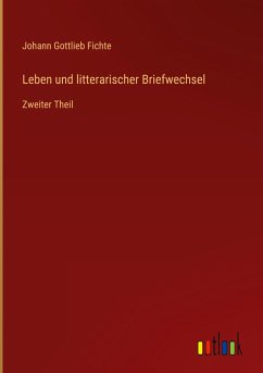 Leben und litterarischer Briefwechsel - Fichte, Johann Gottlieb