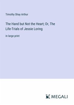 The Hand but Not the Heart; Or, The Life-Trials of Jessie Loring - Arthur, Timothy Shay