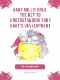 Baby Milestones- The Key to Understanding Your Baby's Development (eBook, ePUB)