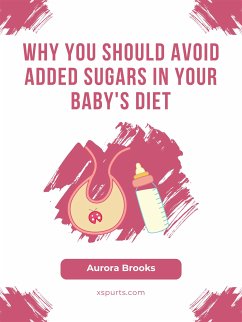 Why You Should Avoid Added Sugars in Your Baby's Diet (eBook, ePUB) - Brooks, Aurora