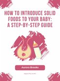 How to Introduce Solid Foods to Your Baby- A Step-by-Step Guide (eBook, ePUB)