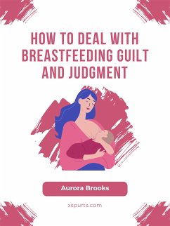 How to Deal with Breastfeeding Guilt and Judgment (eBook, ePUB) - Brooks, Aurora