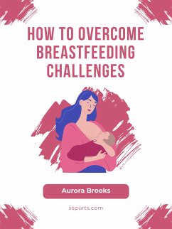 How to Overcome Breastfeeding Challenges (eBook, ePUB) - Brooks, Aurora