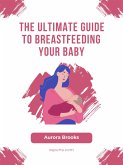The Ultimate Guide to Breastfeeding Your Baby (eBook, ePUB)
