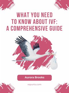 What You Need to Know About IVF- A Comprehensive Guide (eBook, ePUB) - Brooks, Aurora