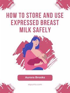 How to Store and Use Expressed Breast Milk Safely (eBook, ePUB) - Brooks, Aurora