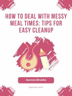 How to Deal with Messy Meal Times- Tips for Easy Cleanup (eBook, ePUB) - Brooks, Aurora