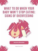 What to Do When Your Baby Won't Stop Eating- Signs of Overfeeding (eBook, ePUB)