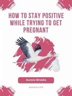 How to Stay Positive While Trying to Get Pregnant (eBook, ePUB) - Brooks, Aurora