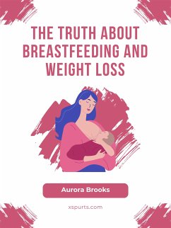 The Truth About Breastfeeding and Weight Loss (eBook, ePUB) - Brooks, Aurora