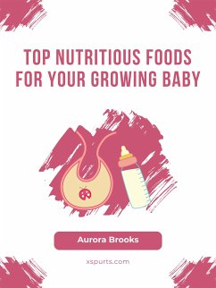 Top Nutritious Foods for Your Growing Baby (eBook, ePUB) - Brooks, Aurora