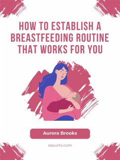 How to Establish a Breastfeeding Routine That Works for You (eBook, ePUB) - Brooks, Aurora