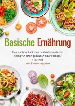 Basische Ernährung - Das Kochbuch mit den besten Rezepten im Alltag für einen gesunden Säure-Basen-Haushalt inkl. Ernähr - Braun, Julian