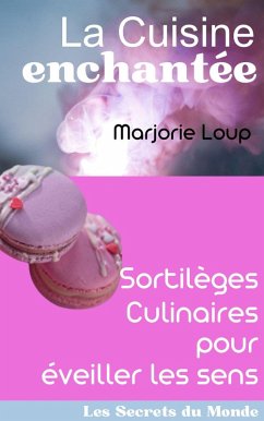 La Cuisine Enchantée - Sortilèges Culinaires pour Éveiller les Sens (Les Secrets du Monde) (eBook, ePUB) - Loup, Marjorie