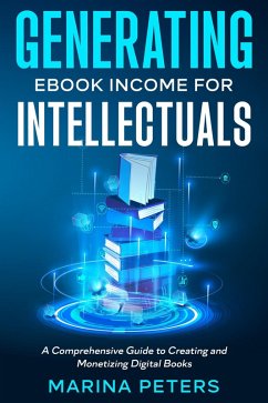 Generating eBook Income for Intellectuals: A Comprehensive Guide to Creating and Monetizing Digital Books (eBook, ePUB) - Peters, Marina