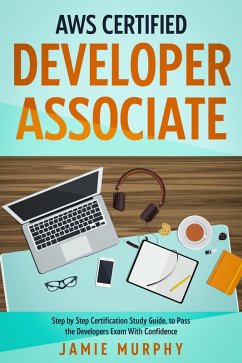 AWS Certified Developer Associate Step by Step Certification Study Guide, to Pass the Developers Exam With Confidence (eBook, ePUB) - Murphy, Jamie
