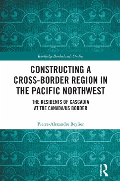 Constructing a Cross-Border Region in the Pacific Northwest (eBook, PDF) - Beylier, Pierre-Alexandre