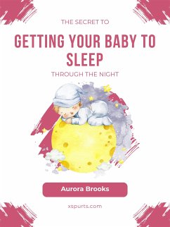 The Secret to Getting Your Baby to Sleep Through the Night (eBook, ePUB) - Brooks, Aurora