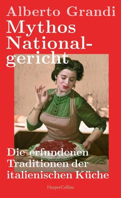 Mythos Nationalgericht. Die erfundenen Traditionen der italienischen Küche - Grandi, Alberto