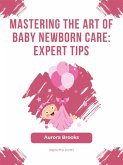 Mastering the Art of Baby Newborn Care- Expert Tips (eBook, ePUB)