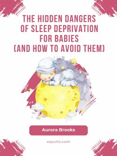 The Hidden Dangers of Sleep Deprivation for Babies (And How to Avoid Them) (eBook, ePUB) - Brooks, Aurora