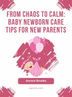 From Chaos to Calm- Baby Newborn Care Tips for New Parents (eBook, ePUB) - Brooks, Aurora