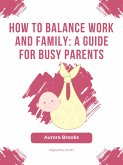 How to Balance Work and Family- A Guide for Busy Parents (eBook, ePUB)