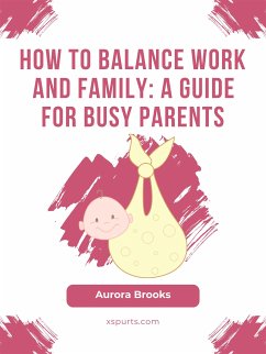 How to Balance Work and Family- A Guide for Busy Parents (eBook, ePUB) - Brooks, Aurora