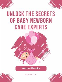 Unlock the Secrets of Baby Newborn Care Experts (eBook, ePUB) - Brooks, Aurora