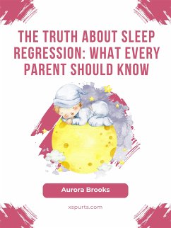 The Truth About Sleep Regression- What Every Parent Should Know (eBook, ePUB) - Brooks, Aurora