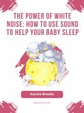 The Power of White Noise- How to Use Sound to Help Your Baby Sleep (eBook, ePUB)