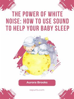 The Power of White Noise- How to Use Sound to Help Your Baby Sleep (eBook, ePUB) - Brooks, Aurora