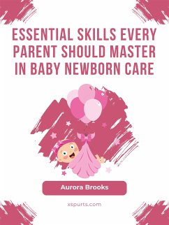 Essential Skills Every Parent Should Master in Baby Newborn Care (eBook, ePUB) - Brooks, Aurora