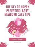 The Key to Happy Parenting- Baby Newborn Care Tips (eBook, ePUB)