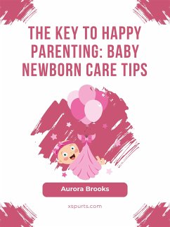 The Key to Happy Parenting- Baby Newborn Care Tips (eBook, ePUB) - Brooks, Aurora