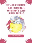 The Art of Napping- How to Maximize Your Baby's Sleep During the Day (eBook, ePUB)