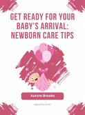Get Ready for Your Baby's Arrival- Newborn Care Tips (eBook, ePUB)