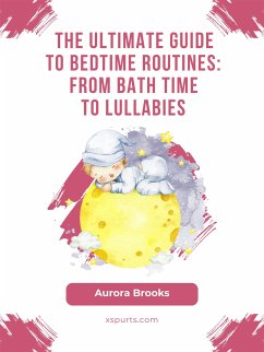 The Ultimate Guide to Bedtime Routines- From Bath Time to Lullabies (eBook, ePUB) - Brooks, Aurora