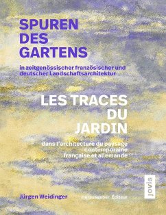 Spuren des Gartens in zeitgenössischer französischer und deutscher Landschaftsarchitektur / Les traces du jardin dans l'architecture du paysage contemporaine française et allemande