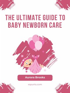 The Ultimate Guide to Baby Newborn Care (eBook, ePUB) - Brooks, Aurora