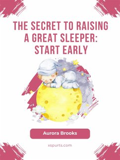 The Secret to Raising a Great Sleeper- Start Early (eBook, ePUB) - Brooks, Aurora