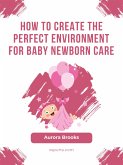How to Create the Perfect Environment for Baby Newborn Care (eBook, ePUB)