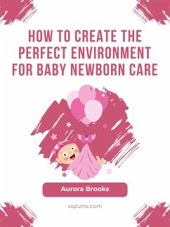 How to Create the Perfect Environment for Baby Newborn Care (eBook, ePUB) - Brooks, Aurora