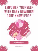 Empower Yourself with Baby Newborn Care Knowledge (eBook, ePUB)