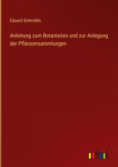 Anleitung zum Botanisiren und zur Anlegung der Pflanzensammlungen - Schmidlin, Eduard