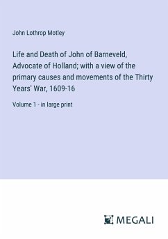 Life and Death of John of Barneveld, Advocate of Holland; with a view of the primary causes and movements of the Thirty Years' War, 1609-16 - Motley, John Lothrop